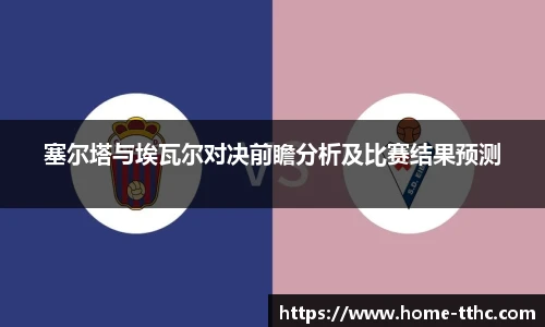塞尔塔与埃瓦尔对决前瞻分析及比赛结果预测